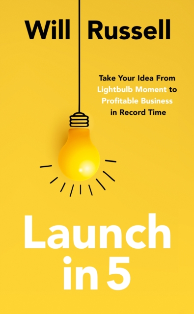 Launch in 5 : Taking Your Idea from Lightbulb Moment to Profitable Business in Record Time, Paperback / softback Book
