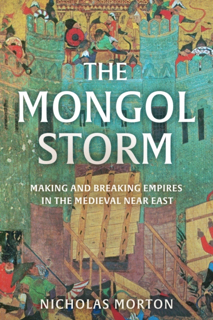 The Mongol Storm : Making and Breaking Empires in the Medieval Near East, Hardback Book