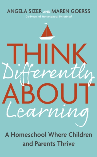 Think Differently About Learning : A Homeschool Where Children and Parents Thrive, Paperback / softback Book