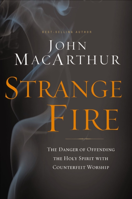 Strange Fire : The Danger of Offending the Holy Spirit with Counterfeit Worship, EPUB eBook