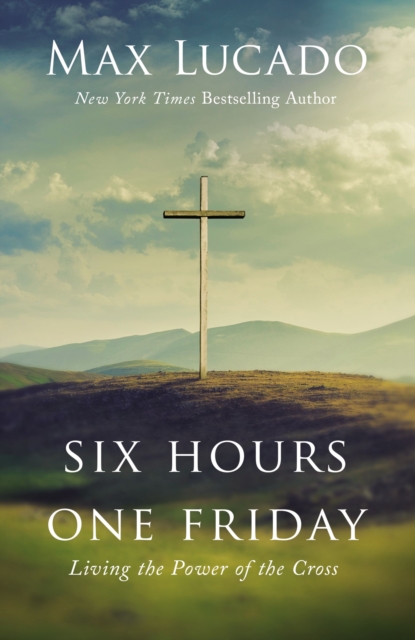 Six Hours One Friday : Living the Power of the Cross, Hardback Book