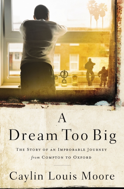 A Dream Too Big : The Story of an Improbable Journey from Compton to Oxford, EPUB eBook