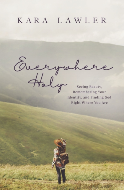 Everywhere Holy : Seeing Beauty, Remembering Your Identity, and Finding God Right Where You Are, Paperback / softback Book