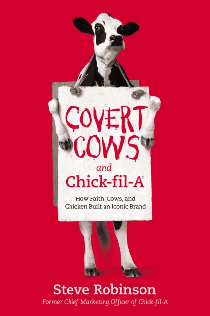 Covert Cows and Chick-fil-A : How Faith, Cows, and Chicken Built an Iconic Brand, Hardback Book