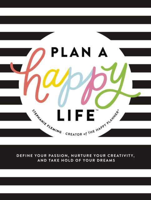 Plan a Happy Life™ : Define Your Passion, Nurture Your Creativity, and Take Hold of Your Dreams, Hardback Book