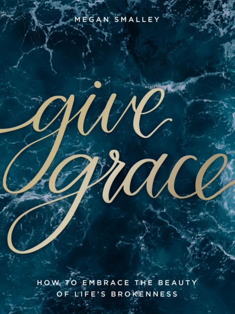 Give Grace : How To Embrace the Beauty of Life's Brokenness, Hardback Book