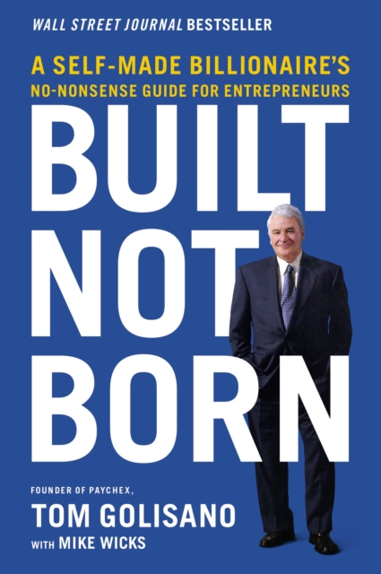 Built, Not Born : A Self-Made Billionaire's No-Nonsense Guide for Entrepreneurs, EPUB eBook