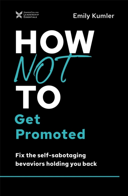 How Not to Get Promoted : Fix the Self-Sabotaging Behaviors Holding You Back, EPUB eBook