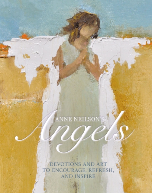 Anne Neilson's Angels : Devotions and Art to Encourage, Refresh, and Inspire, Hardback Book