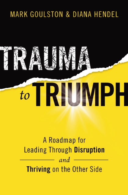 Trauma to Triumph : A Roadmap for Leading Through Disruption (and Thriving on the Other Side), Paperback / softback Book