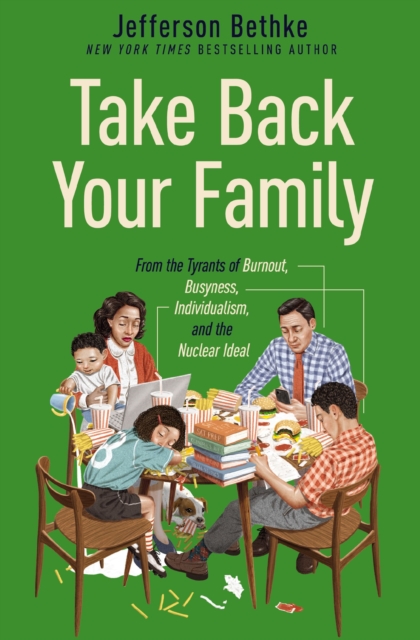 Take Back Your Family : From the Tyrants of Burnout, Busyness, Individualism, and the Nuclear Ideal, Paperback / softback Book