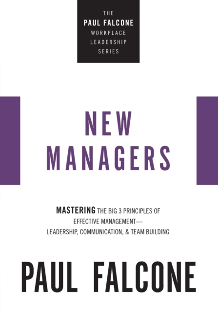 The New Managers : Mastering the Big 3 Principles of Effective Management---Leadership, Communication, and Team Building, Paperback / softback Book
