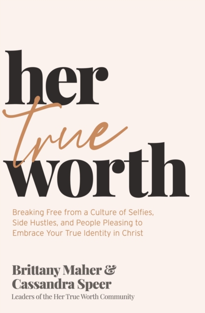 Her True Worth : Breaking Free from a Culture of Selfies, Side Hustles, and People Pleasing to Embrace Your True Identity in Christ, Hardback Book