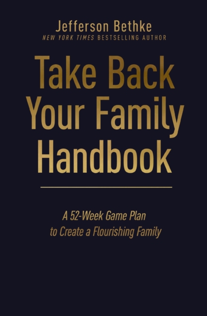Take Back Your Family Handbook : A 52-Week Game Plan to Create a Flourishing Family, Hardback Book