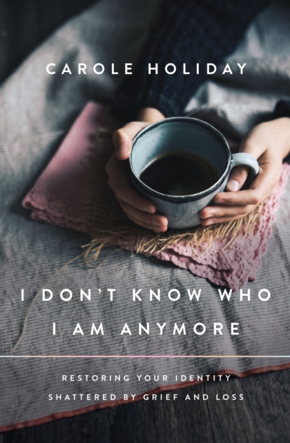 I Don't Know Who I Am Anymore : Restoring Your Identity Shattered by Grief and Loss, Paperback / softback Book