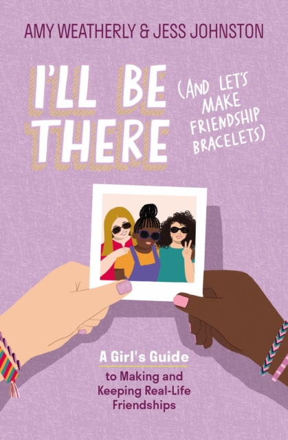I'll Be There (And Let's Make Friendship Bracelets) : A Girl's Guide to Making and Keeping Real-Life Friendships, EPUB eBook