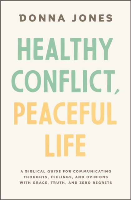 Healthy Conflict, Peaceful Life : A Biblical Guide for Communicating Thoughts, Feelings, and Opinions with Grace, Truth, and Zero Regret, EPUB eBook
