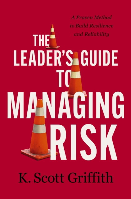 The Leader's Guide to Managing Risk : A Proven Method to Build Resilience and Reliability, Hardback Book