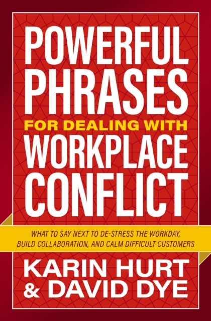 Powerful Phrases for Dealing with Workplace Conflict : What to Say Next to De-stress the Workday, Build Collaboration, and Calm Difficult Customers, Paperback / softback Book