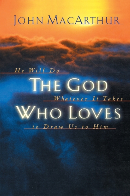 The God Who Loves : He Will Do Whatever It Takes To Draw Us To Him, Paperback / softback Book