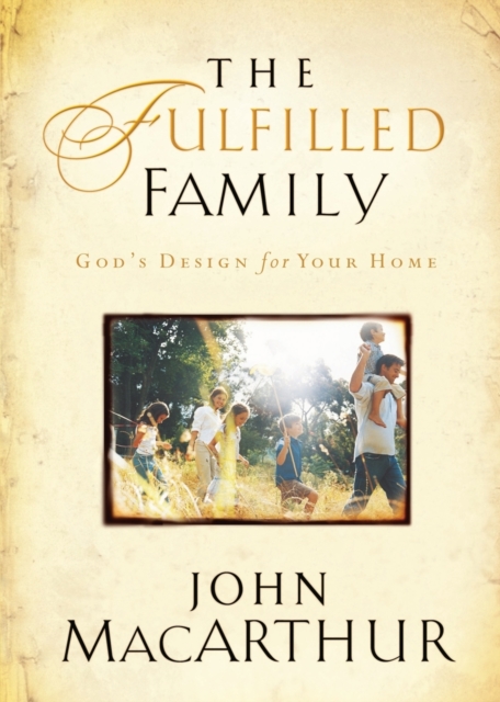 The Fulfilled Family : God's Design for Your Home, Paperback / softback Book