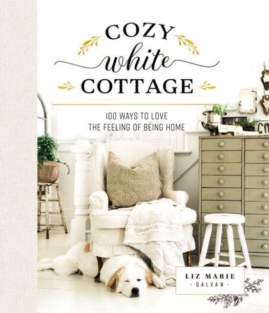 Cozy White Cottage : 100 Ways to Love the Feeling of Being Home, Hardback Book