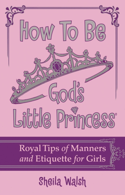 How to Be God's Little Princess : Royal Tips on Manners and Etiquette for Girls, EPUB eBook