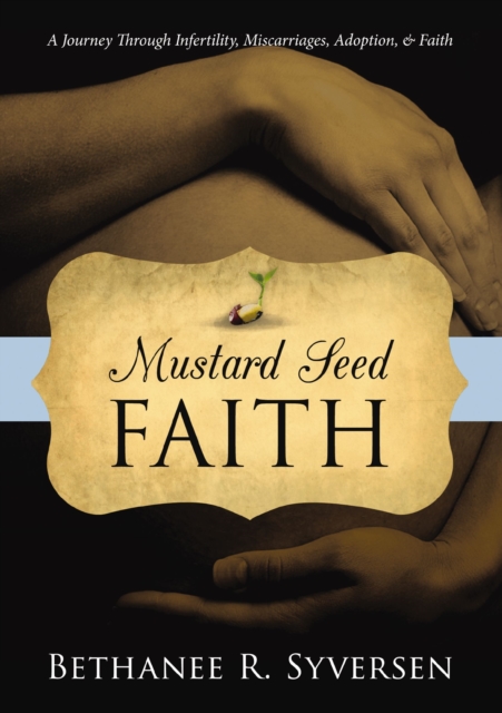 Mustard Seed Faith : A Journey through Infertility, Miscarriages, Adoption, and Faith, EPUB eBook