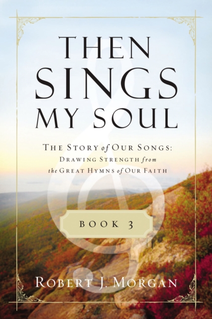 Then Sings My Soul Book 3 : The Story of Our Songs: Drawing Strength from the Great Hymns of Our Faith, EPUB eBook