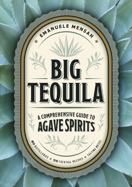 Big Tequila : A Comprehensive Guide to Agave Spirits, Hardback Book