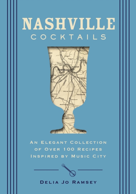 Nashville Cocktails : An Elegant Collection of Over 100 Recipes Inspired by Music City, Hardback Book