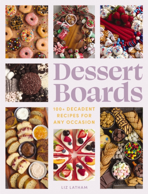 Dessert Boards : 100+ Decadent Recipes for Any Occasion, Hardback Book