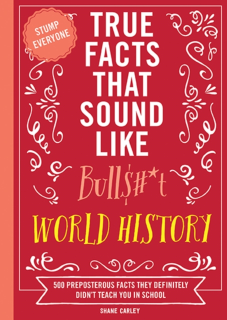 True Facts That Sound Like Bull$#*t: World History : 500 Preposterous Facts They Definitely Didn’t Teach You in School, Paperback / softback Book