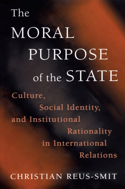 The Moral Purpose of the State : Culture, Social Identity, and Institutional Rationality in International Relations, EPUB eBook