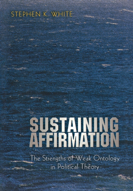 Sustaining Affirmation : The Strengths of Weak Ontology in Political Theory, EPUB eBook