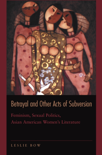 Betrayal and Other Acts of Subversion : Feminism, Sexual Politics, Asian American Women's Literature, EPUB eBook