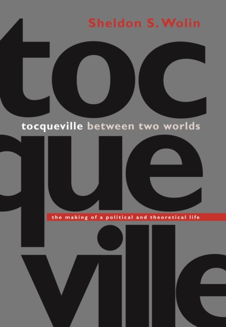 Tocqueville between Two Worlds : The Making of a Political and Theoretical Life, EPUB eBook