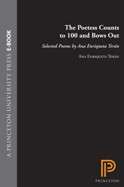 The Poetess Counts to 100 and Bows Out : Selected Poems by Ana Enriqueta Teran, EPUB eBook