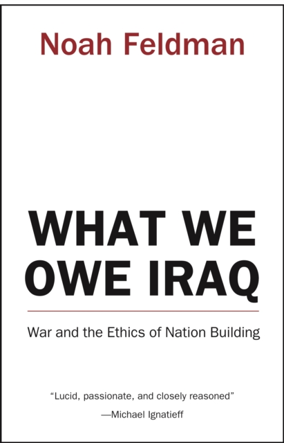 What We Owe Iraq : War and the Ethics of Nation Building, EPUB eBook