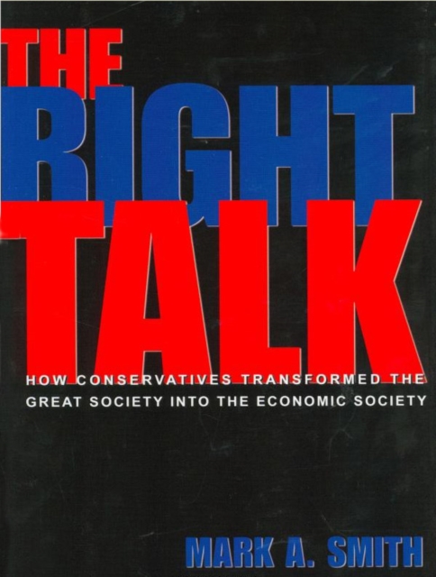 The Right Talk : How Conservatives Transformed the Great Society into the Economic Society, EPUB eBook