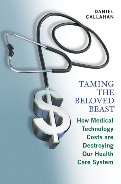 Taming the Beloved Beast : How Medical Technology Costs Are Destroying Our Health Care System, EPUB eBook