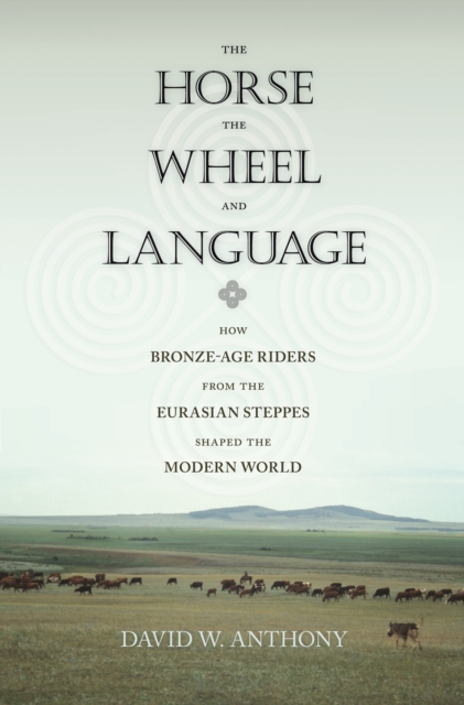 The Horse, the Wheel, and Language : How Bronze-Age Riders from the Eurasian Steppes Shaped the Modern World, EPUB eBook