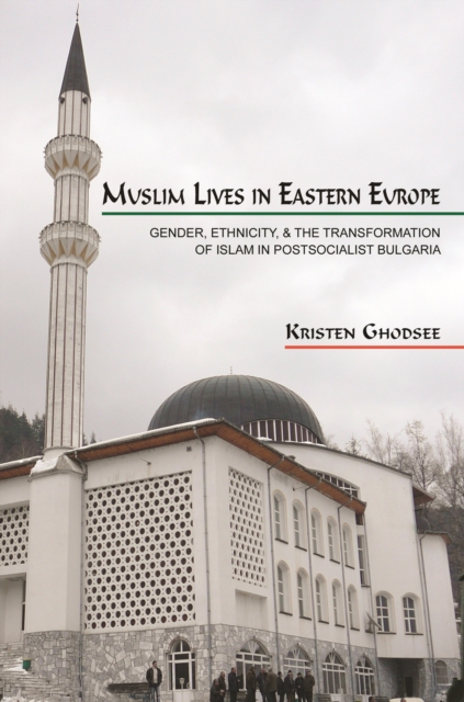 Muslim Lives in Eastern Europe : Gender, Ethnicity, and the Transformation of Islam in Postsocialist Bulgaria, PDF eBook