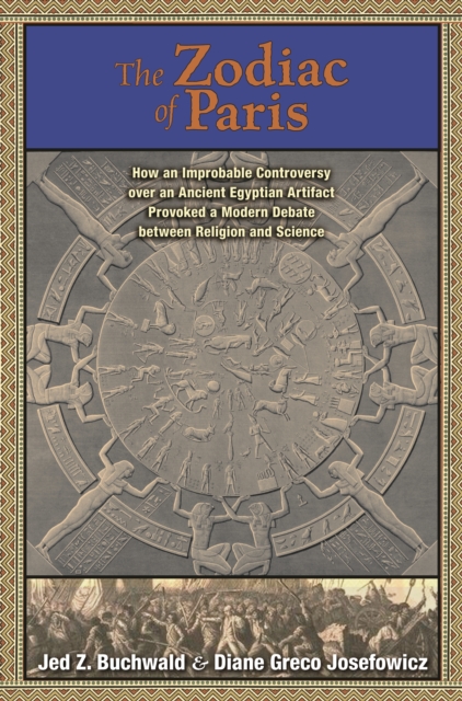 The Zodiac of Paris : How an Improbable Controversy over an Ancient Egyptian Artifact Provoked a Modern Debate between Religion and Science, EPUB eBook