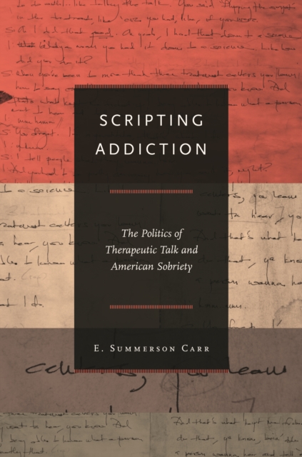 Scripting Addiction : The Politics of Therapeutic Talk and American Sobriety, EPUB eBook