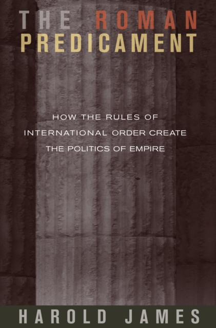 The Roman Predicament : How the Rules of International Order Create the Politics of Empire, EPUB eBook