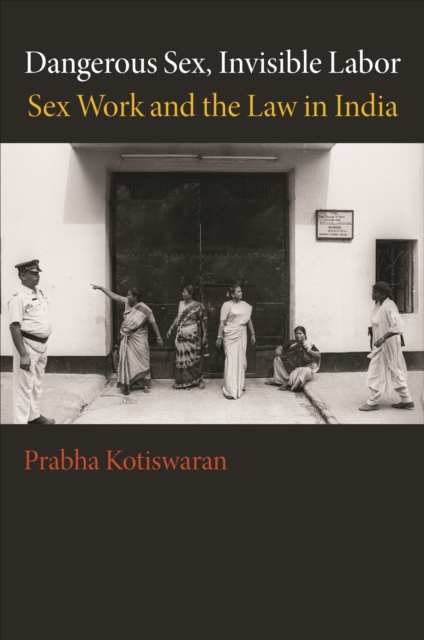 Dangerous Sex, Invisible Labor : Sex Work and the Law in India, EPUB eBook