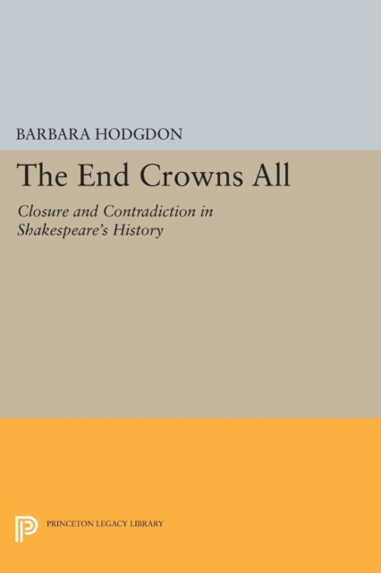 The End Crowns All : Closure and Contradiction in Shakespeare's History, PDF eBook