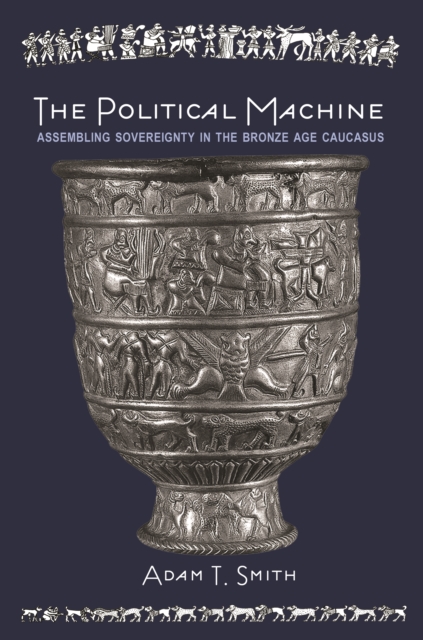 The Political Machine : Assembling Sovereignty in the Bronze Age Caucasus, EPUB eBook