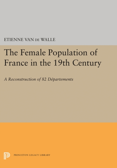 The Female Population of France in the 19th Century : A Reconstruction of 82 Departments, PDF eBook